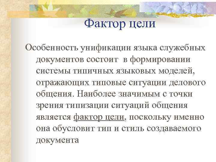 Фактор цели Особенность унификации языка служебных документов состоит в формировании системы типичных языковых моделей,