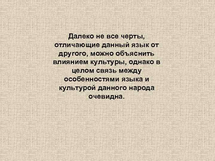 Далеко не все черты, отличающие данный язык от другого, можно объяснить влиянием культуры, однако