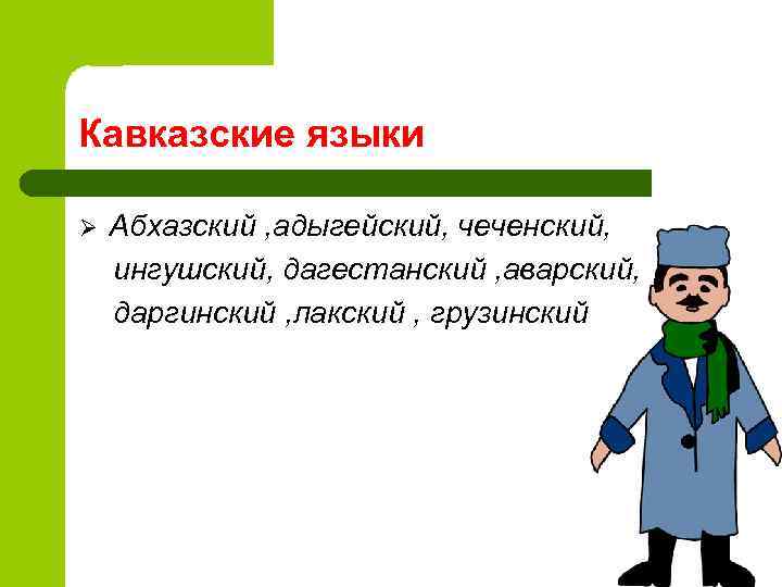 Кавказские языки Ø Абхазский , адыгейский, чеченский, ингушский, дагестанский , аварский, даргинский , лакский