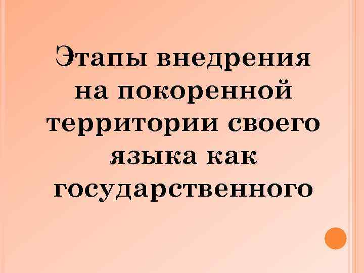 Этапы внедрения на покоренной территории своего языка как государственного 