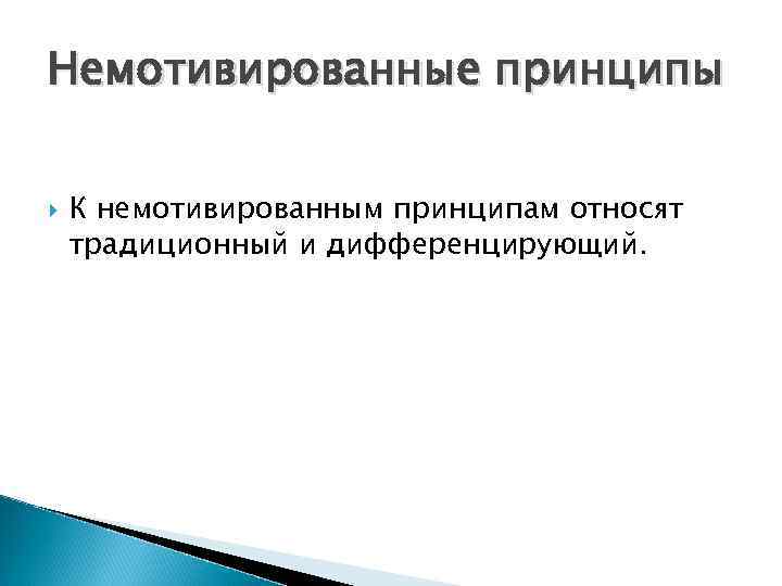 Немотивированные принципы К немотивированным принципам относят традиционный и дифференцирующий. 