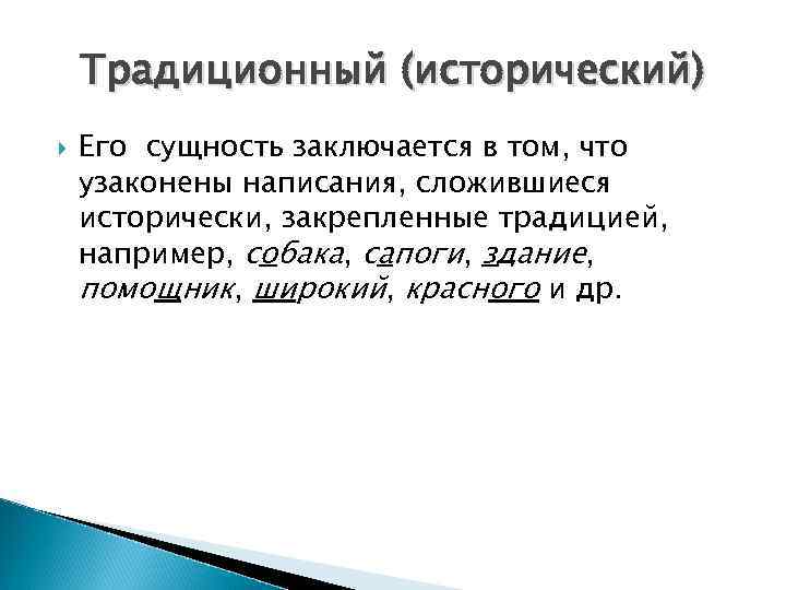 Традиционный (исторический) Его сущность заключается в том, что узаконены написания, сложившиеся исторически, закрепленные традицией,