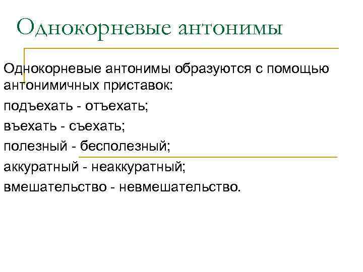 Однокорневые антонимы образуются с помощью антонимичных приставок: подъехать - отъехать; въехать - съехать; полезный