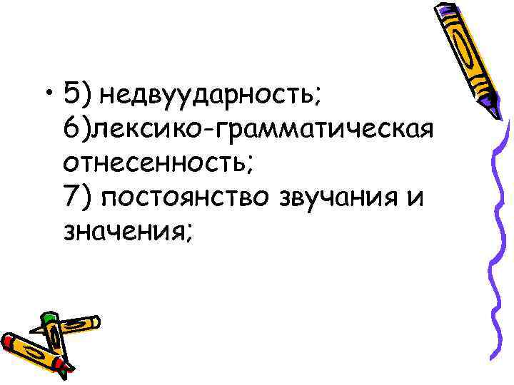  • 5) недвуударность; 6)лексико-грамматическая отнесенность; 7) постоянство звучания и значения; 