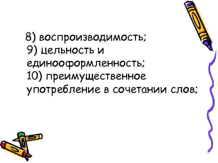 8) воспроизводимость; 9) цельность и единооформленность; 10) преимущественное употребление в сочетании слов; 