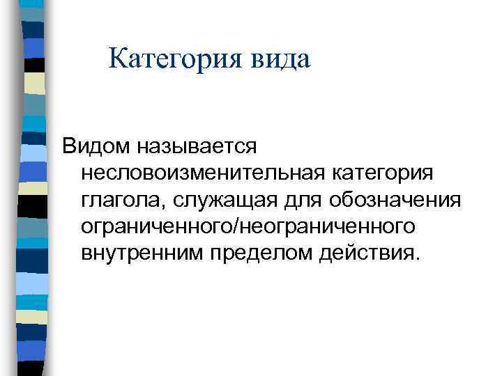 Категория вида Видом называется несловоизменительная категория глагола, служащая для обозначения ограниченного/неограниченного внутренним пределом действия.