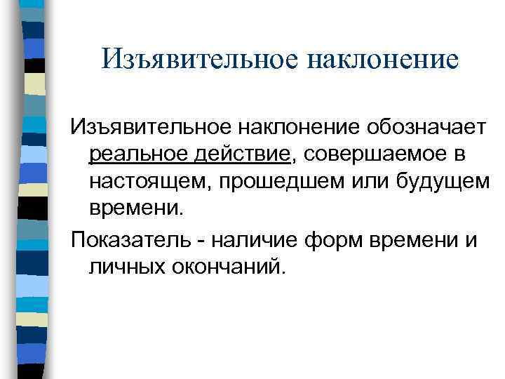 Изъявительное наклонение обозначает реальное действие, совершаемое в настоящем, прошедшем или будущем времени. Показатель -