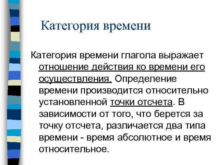 Категория времени глагола выражает отношение действия ко времени его осуществления. Определение времени производится относительно