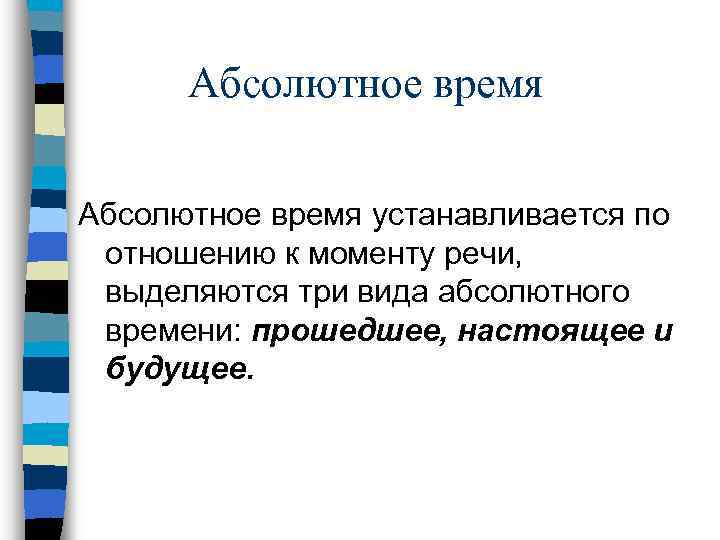 Абсолютное время устанавливается по отношению к моменту речи, выделяются три вида абсолютного времени: прошедшее,
