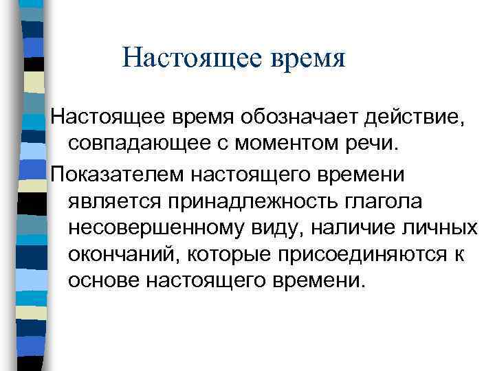 Настоящее время обозначает действие, совпадающее с моментом речи. Показателем настоящего времени является принадлежность глагола