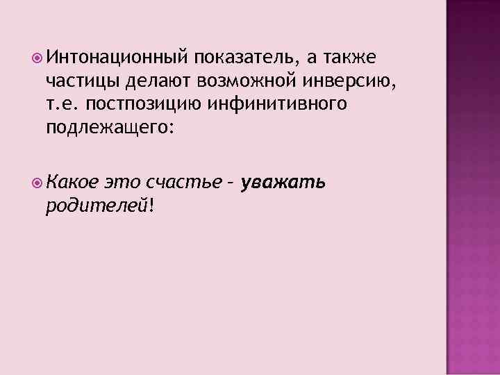 Интонационный показатель, а также частицы делают возможной инверсию, т. е. постпозицию инфинитивного подлежащего: