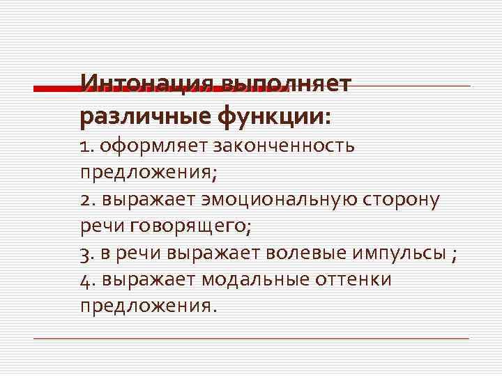 Интонация выполняет различные функции: 1. оформляет законченность предложения; 2. выражает эмоциональную сторону речи говорящего;