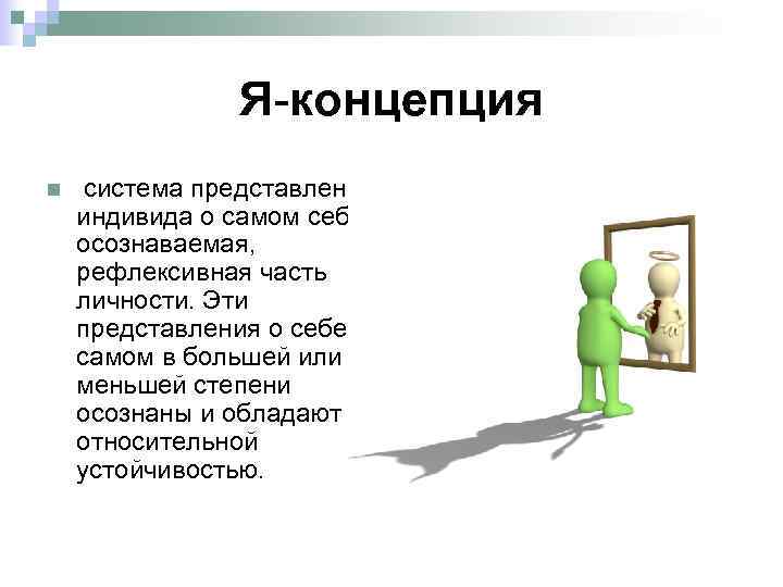 Я-концепция n система представлений индивида о самом себе, осознаваемая, рефлексивная часть личности. Эти представления