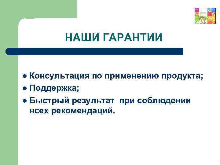 НАШИ ГАРАНТИИ Консультация по применению продукта; l Поддержка; l Быстрый результат при соблюдении всех