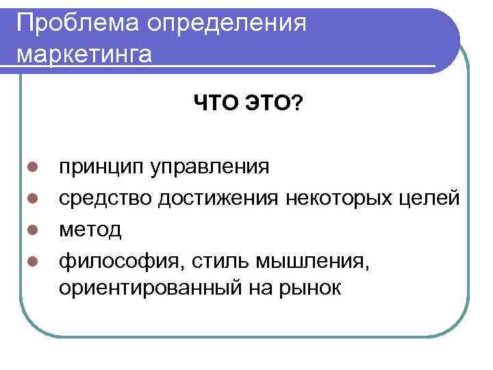 Проблема определения маркетинга ЧТО ЭТО? принцип управления l средство достижения некоторых целей l метод