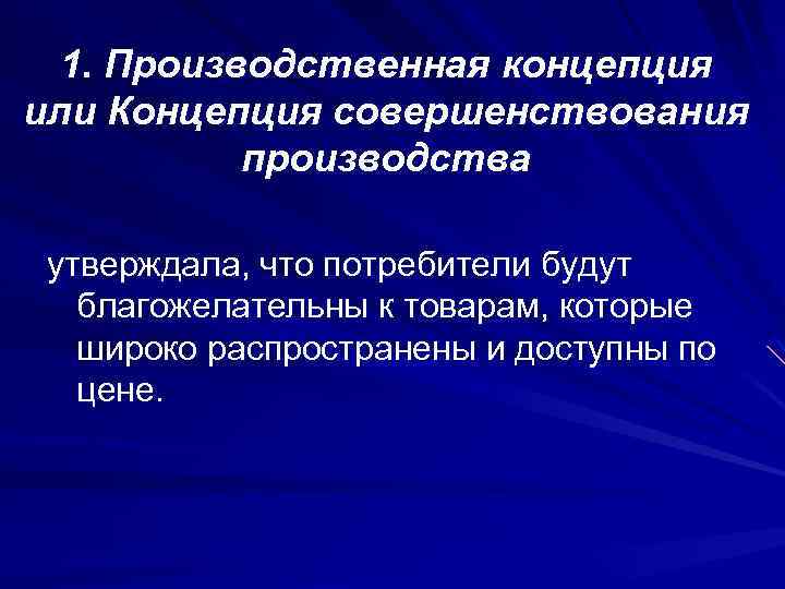 1. Производственная концепция или Концепция совершенствования производства утверждала, что потребители будут благожелательны к товарам,