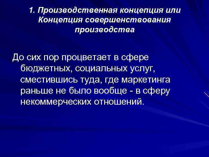 1. Производственная концепция или Концепция совершенствования производства До сих пор процветает в сфере бюджетных,
