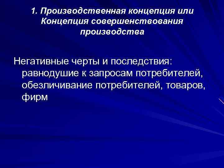 1. Производственная концепция или Концепция совершенствования производства Негативные черты и последствия: равнодушие к запросам