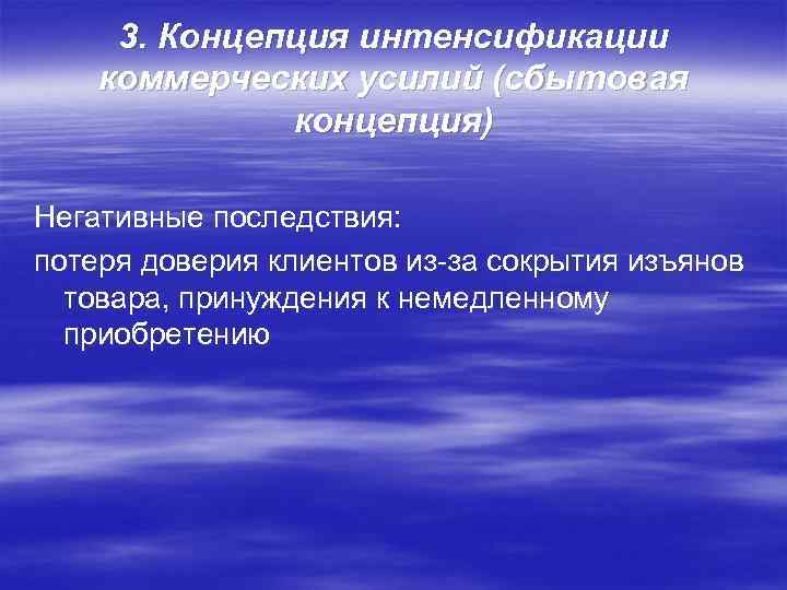 3. Концепция интенсификации коммерческих усилий (сбытовая концепция) Негативные последствия: потеря доверия клиентов из-за сокрытия