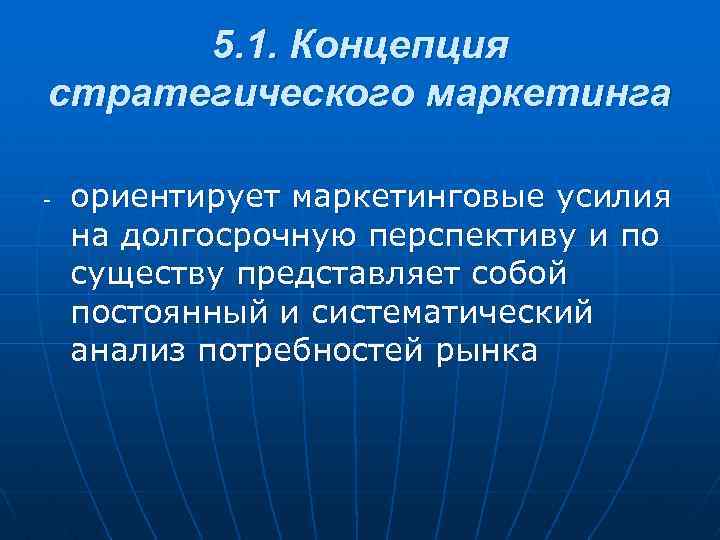 5. 1. Концепция стратегического маркетинга - ориентирует маркетинговые усилия на долгосрочную перспективу и по