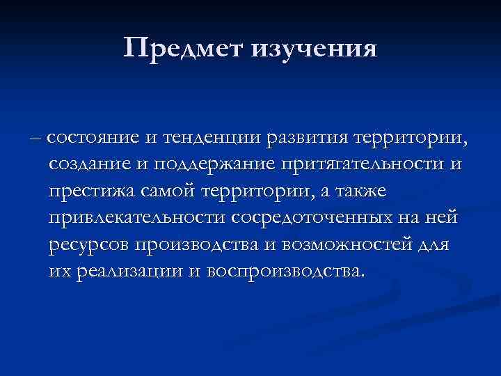 Предмет изучения – состояние и тенденции развития территории, создание и поддержание притягательности и престижа