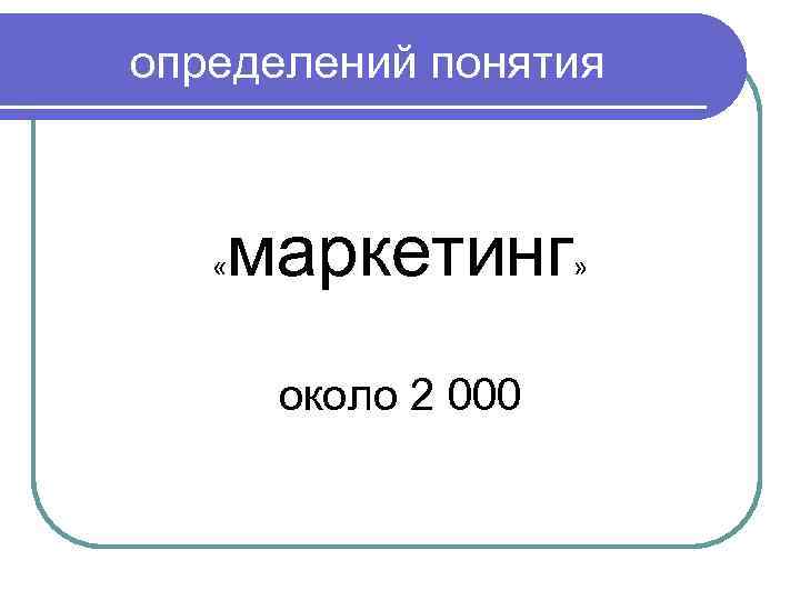 определений понятия « маркетинг около 2 000 » 
