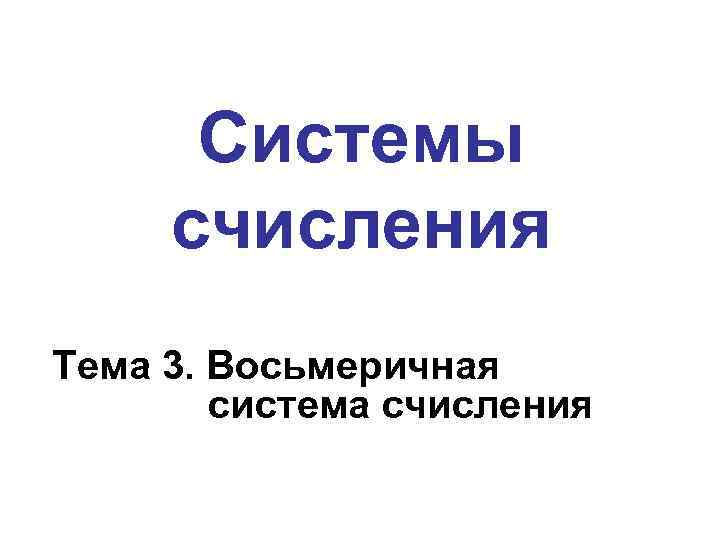 Системы счисления Тема 3. Восьмеричная система счисления 