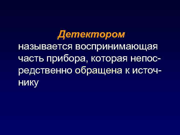 Детектором называется воспринимающая часть прибора, которая непосредственно обращена к источнику 