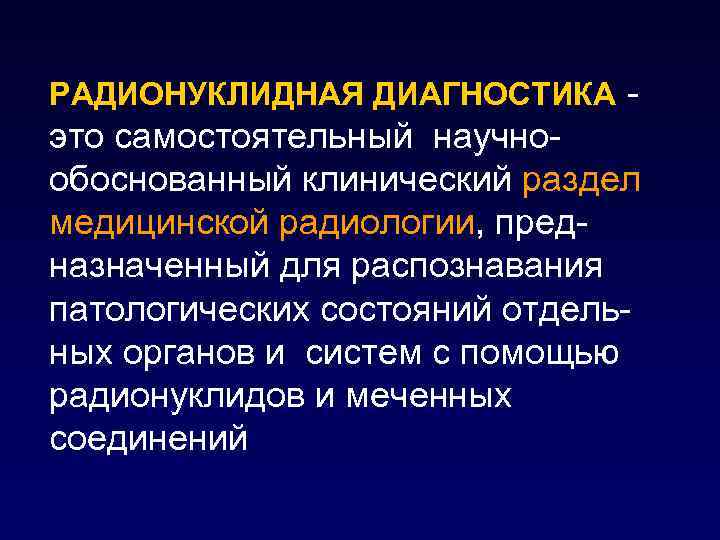 РАДИОНУКЛИДНАЯ ДИАГНОСТИКА - это самостоятельный научнообоснованный клинический раздел медицинской радиологии, предназначенный для распознавания патологических
