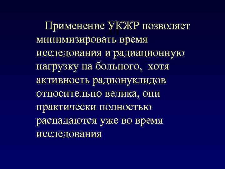 Применение дл УКЖР позволяет минимизировать время исследования и радиационную нагрузку на больного, хотя активность