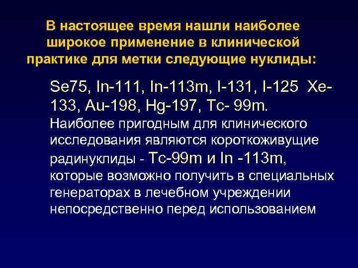 В настоящее время нашли наиболее широкое применение в клинической практике для метки следующие нуклиды: