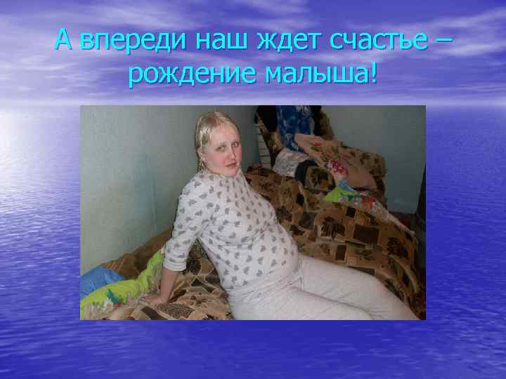 А впереди наш ждет счастье – рождение малыша! 
