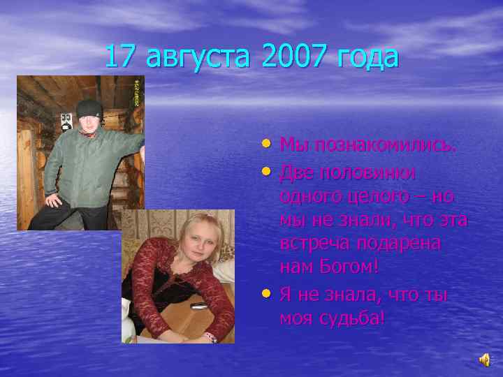 17 августа 2007 года • Мы познакомились. • Две половинки • одного целого –