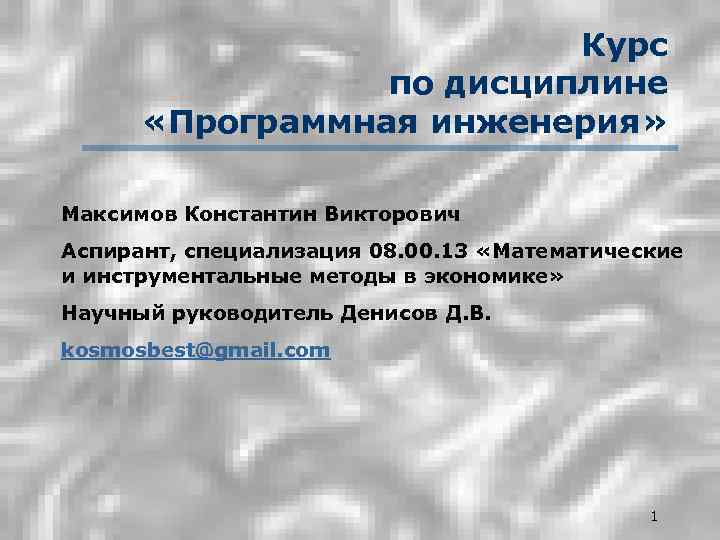 Курс по дисциплине «Программная инженерия» Максимов Константин Викторович Аспирант, специализация 08. 00. 13 «Математические