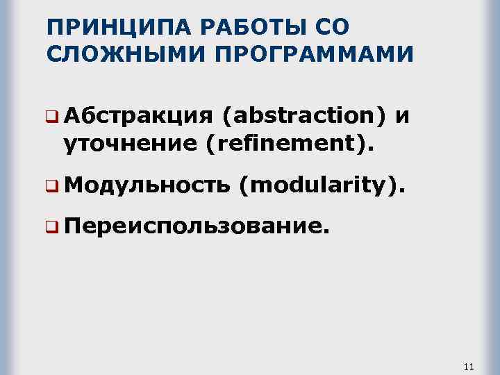 ПРИНЦИПА РАБОТЫ СО СЛОЖНЫМИ ПРОГРАММАМИ q Абстракция (abstraction) и уточнение (refinement). q Модульность (modularity).