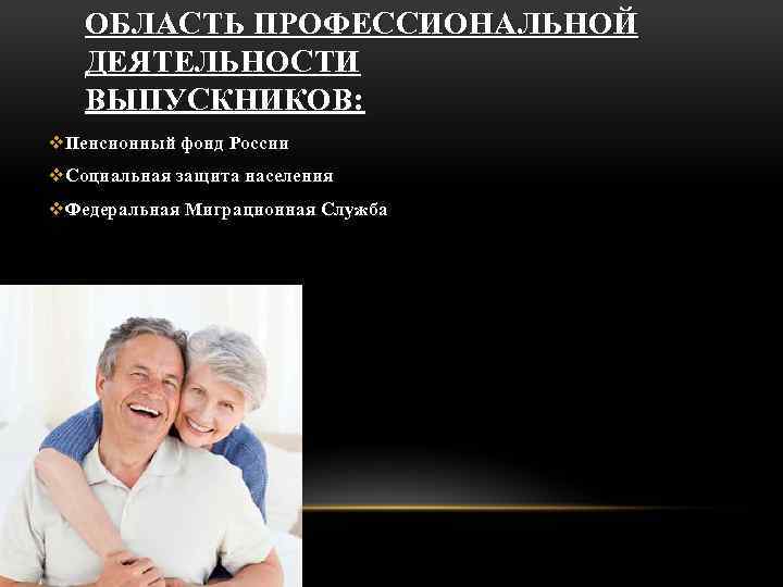 ОБЛАСТЬ ПРОФЕССИОНАЛЬНОЙ ДЕЯТЕЛЬНОСТИ ВЫПУСКНИКОВ: v. Пенсионный фонд России v. Социальная защита населения v. Федеральная