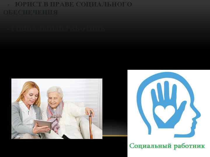 - ЮРИСТ В ПРАВЕ СОЦИАЛЬНОГО ОБЕСПЕЧЕНИЯ - СОЦИАЛЬНЫЙ РАБОТНИК 