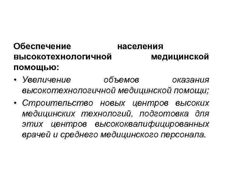 Обеспечение населения высокотехнологичной медицинской помощью: • Увеличение объемов оказания высокотехнологичной медицинской помощи; • Строительство