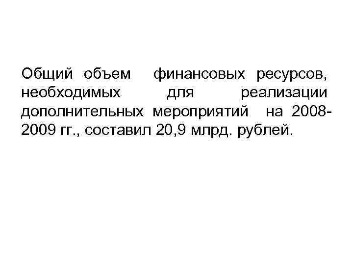 Общий объем финансовых ресурсов, необходимых для реализации дополнительных мероприятий на 20082009 гг. , составил