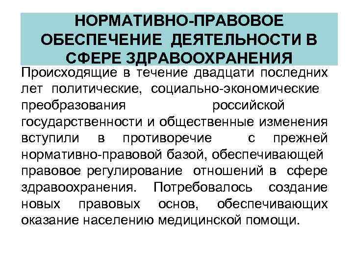 НОРМАТИВНО-ПРАВОВОЕ ОБЕСПЕЧЕНИЕ ДЕЯТЕЛЬНОСТИ В СФЕРЕ ЗДРАВООХРАНЕНИЯ Происходящие в течение двадцати последних лет политические, социально-экономические