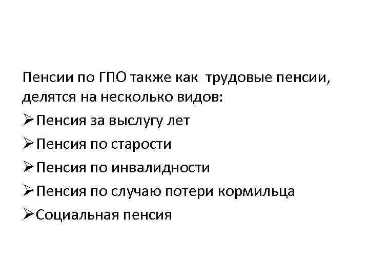Пенсии по ГПО также как трудовые пенсии, делятся на несколько видов: Ø Пенсия за