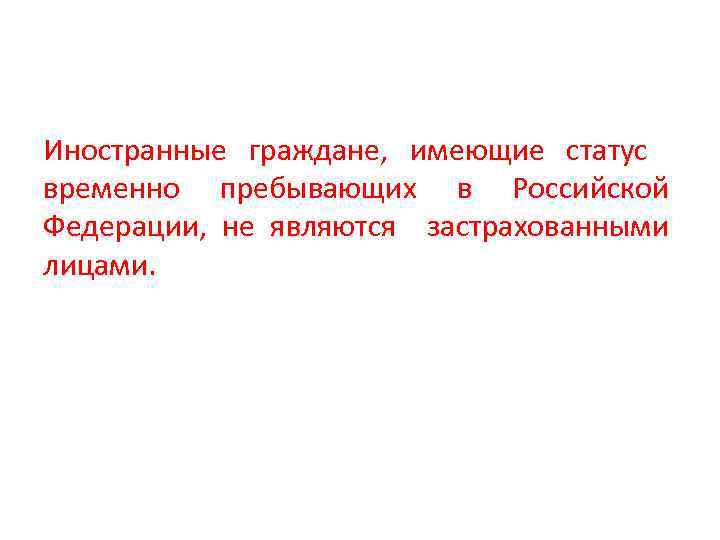 Иностранные граждане, имеющие статус временно пребывающих в Российской Федерации, не являются застрахованными лицами. 