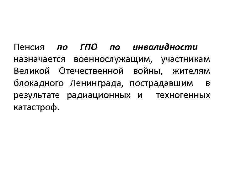 Пенсия по ГПО по инвалидности назначается военнослужащим, участникам Великой Отечественной войны, жителям блокадного Ленинграда,