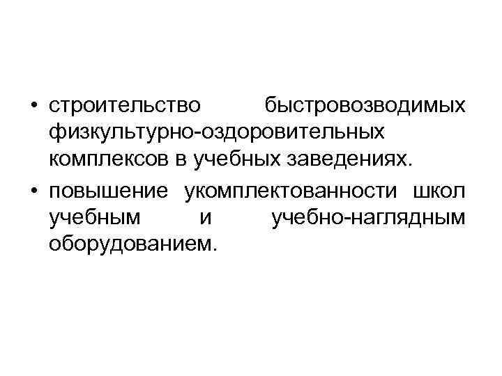  • строительство быстровозводимых физкультурно оздоровительных комплексов в учебных заведениях. • повышение укомплектованности школ