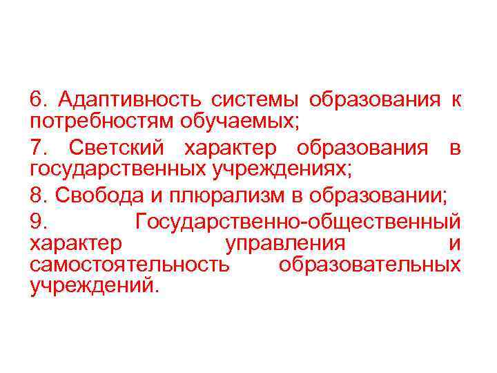 6. Адаптивность системы образования к потребностям обучаемых; 7. Светский характер образования в государственных учреждениях;