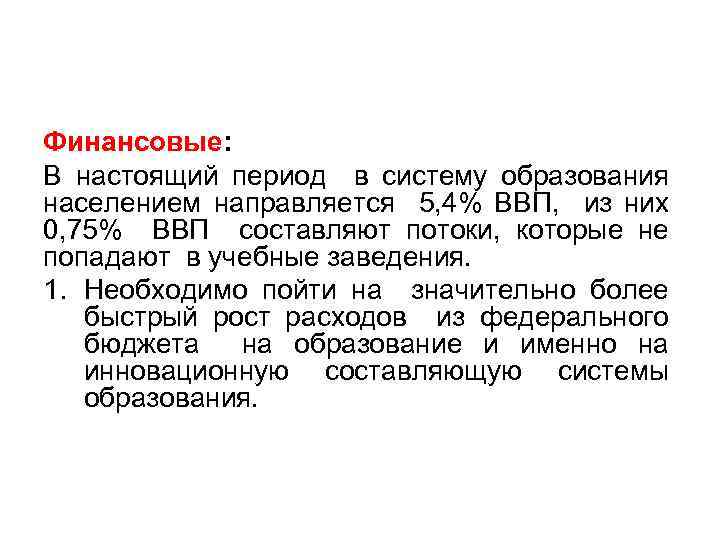 Финансовые: В настоящий период в систему образования населением направляется 5, 4% ВВП, из них