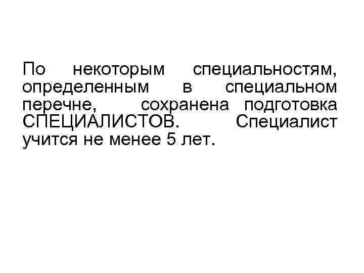 По некоторым специальностям, определенным в специальном перечне, сохранена подготовка СПЕЦИАЛИСТОВ. Специалист учится не менее