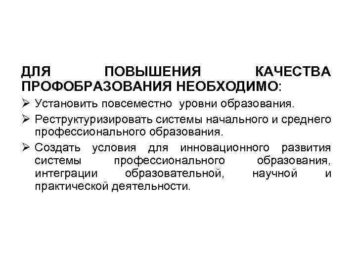 ДЛЯ ПОВЫШЕНИЯ КАЧЕСТВА ПРОФОБРАЗОВАНИЯ НЕОБХОДИМО: Ø Установить повсеместно уровни образования. Ø Реструктуризировать системы начального