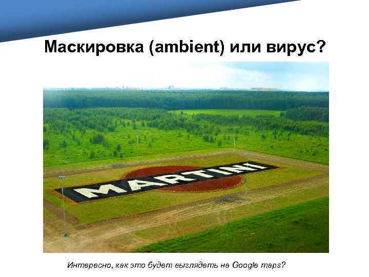 Маскировка (ambient) или вирус? Интересно, как это будет выглядеть на Google maps? 