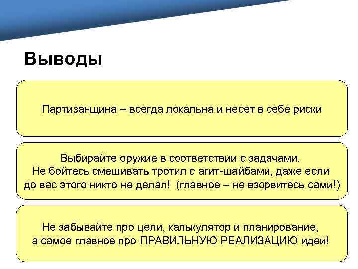 Выводы Партизанщина – всегда локальна и несет в себе риски Выбирайте оружие в соответствии